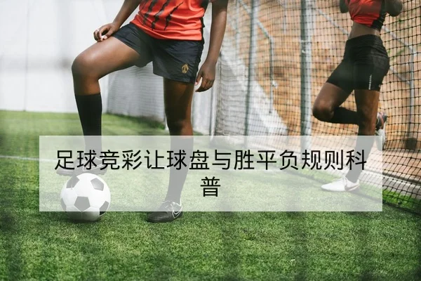 足球竞彩让球盘与胜平负规则科普